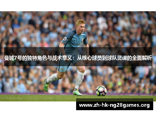 曼城7号的独特角色与战术意义：从核心球员到球队灵魂的全面解析