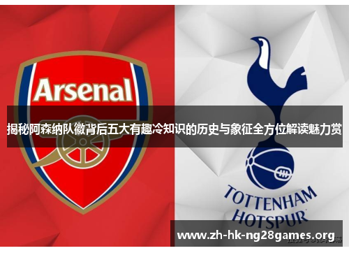 揭秘阿森纳队徽背后五大有趣冷知识的历史与象征全方位解读魅力赏