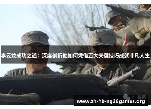 李云龙成功之道：深度剖析他如何凭借五大关键技巧成就非凡人生